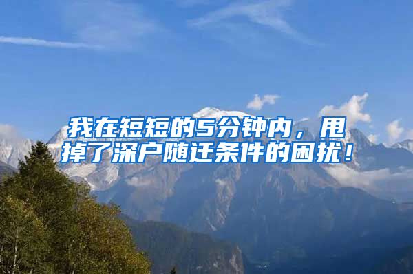 我在短短的5分钟内，甩掉了深户随迁条件的困扰！