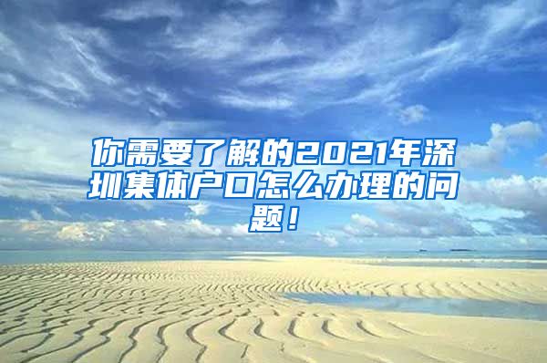 你需要了解的2021年深圳集体户口怎么办理的问题！