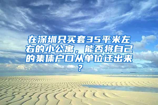 在深圳只买套35平米左右的小公寓，能否将自己的集体户口从单位迁出来？