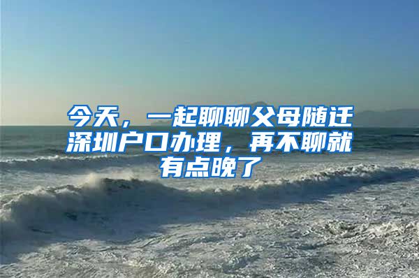 今天，一起聊聊父母随迁深圳户口办理，再不聊就有点晚了