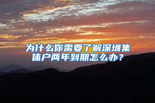 为什么你需要了解深圳集体户两年到期怎么办？