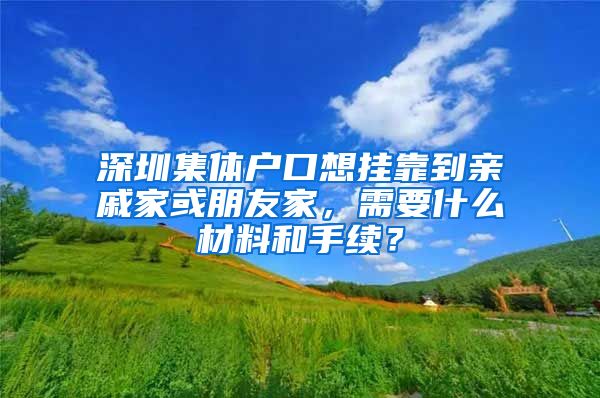 深圳集体户口想挂靠到亲戚家或朋友家，需要什么材料和手续？