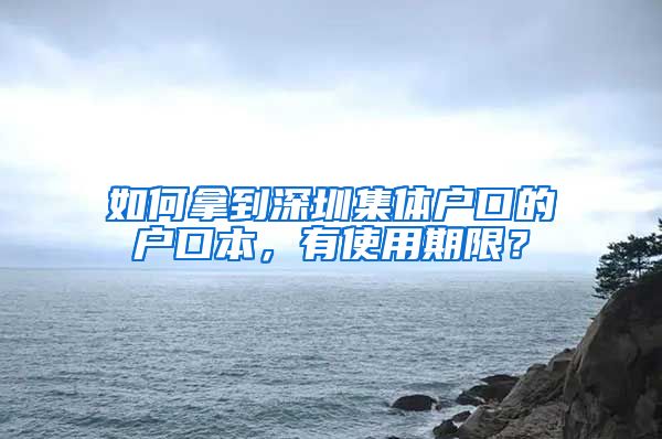 如何拿到深圳集体户口的户口本，有使用期限？