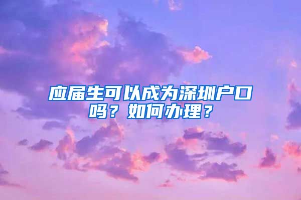 应届生可以成为深圳户口吗？如何办理？