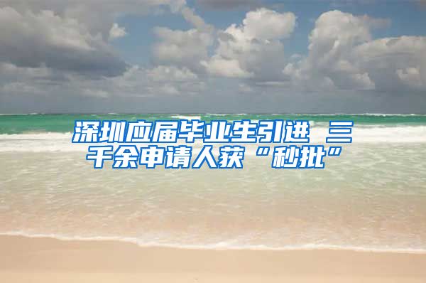 深圳应届毕业生引进 三千余申请人获“秒批”