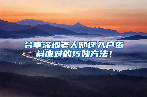 分享深圳老人随迁入户资料应对的巧妙方法！
