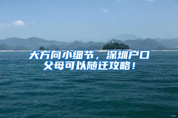 大方向小细节，深圳户口父母可以随迁攻略！