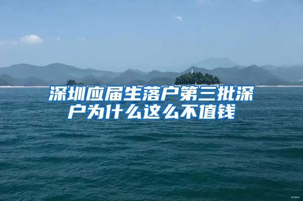 深圳应届生落户第三批深户为什么这么不值钱