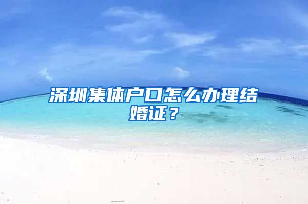深圳集体户口怎么办理结婚证？