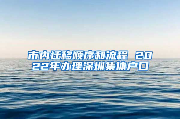 市内迁移顺序和流程 2022年办理深圳集体户口