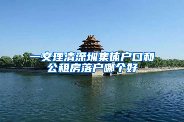 一文理清深圳集体户口和公租房落户哪个好