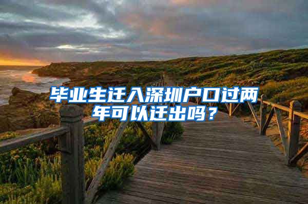 毕业生迁入深圳户口过两年可以迁出吗？