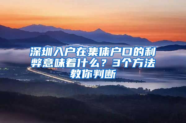 深圳入户在集体户口的利弊意味着什么？3个方法教你判断