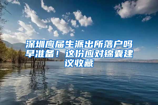 深圳应届生派出所落户吗早准备！这份应对锦囊建议收藏