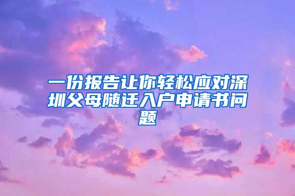一份报告让你轻松应对深圳父母随迁入户申请书问题