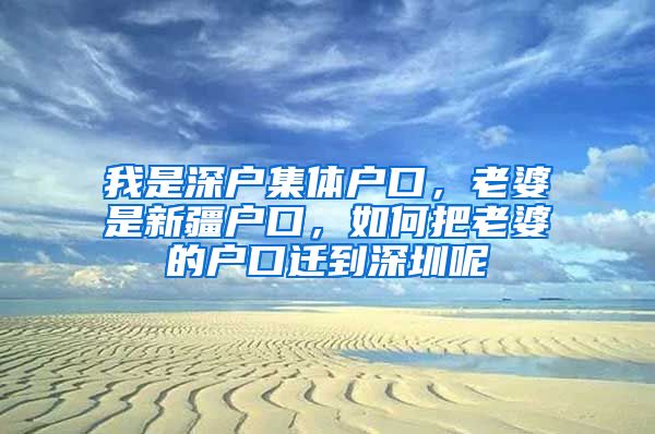 我是深户集体户口，老婆是新疆户口，如何把老婆的户口迁到深圳呢