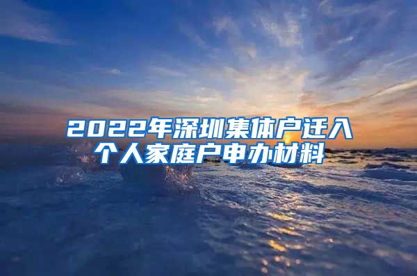 2022年深圳集体户迁入个人家庭户申办材料