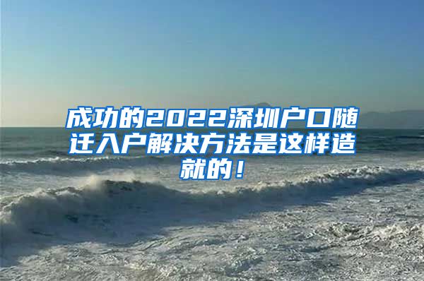 成功的2022深圳户口随迁入户解决方法是这样造就的！
