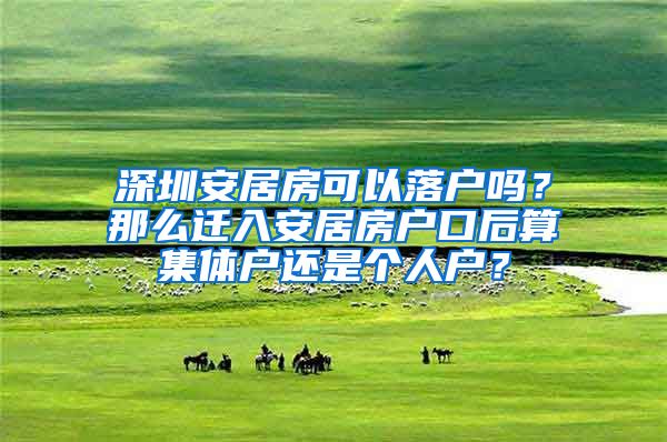 深圳安居房可以落户吗？那么迁入安居房户口后算集体户还是个人户？
