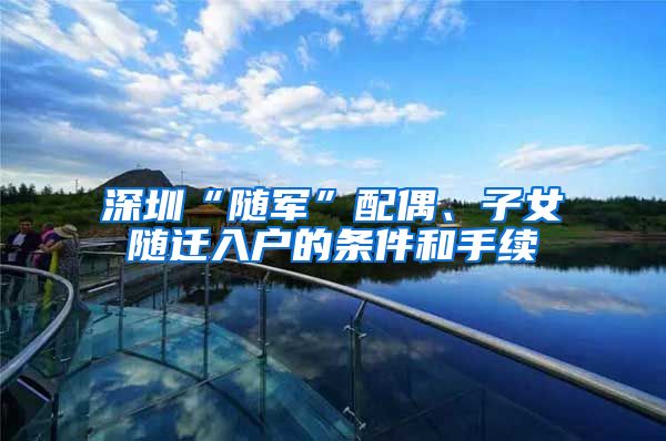深圳“随军”配偶、子女随迁入户的条件和手续