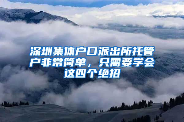 深圳集体户口派出所托管户非常简单，只需要学会这四个绝招