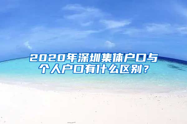 2020年深圳集体户口与个人户口有什么区别？