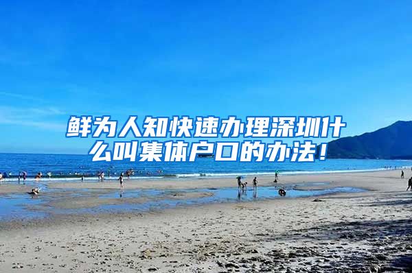 鲜为人知快速办理深圳什么叫集体户口的办法！