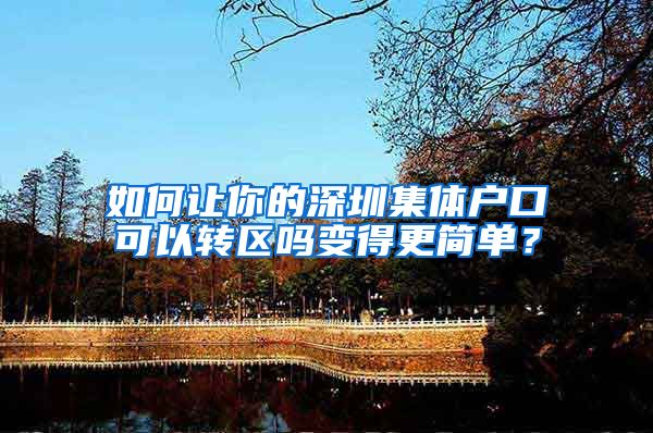 如何让你的深圳集体户口可以转区吗变得更简单？