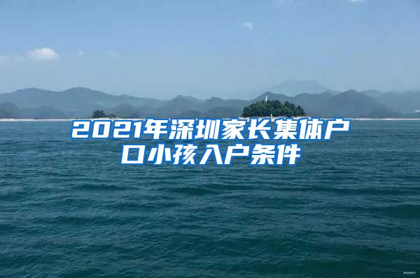 2021年深圳家长集体户口小孩入户条件