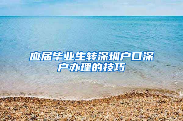 应届毕业生转深圳户口深户办理的技巧