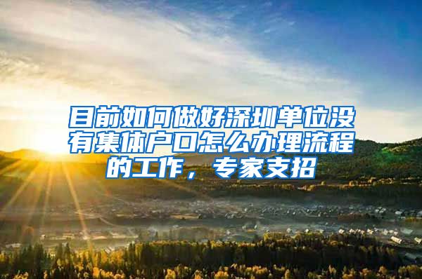 目前如何做好深圳单位没有集体户口怎么办理流程的工作，专家支招