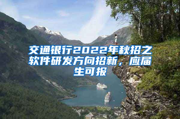交通银行2022年秋招之软件研发方向招新，应届生可报