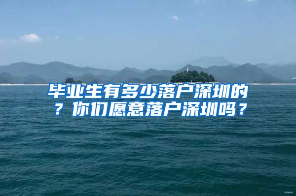 毕业生有多少落户深圳的？你们愿意落户深圳吗？