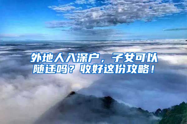 外地人入深户，子女可以随迁吗？收好这份攻略！
