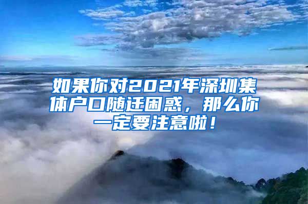 如果你对2021年深圳集体户口随迁困惑，那么你一定要注意啦！