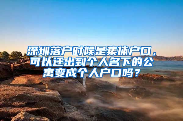 深圳落户时候是集体户口，可以迁出到个人名下的公寓变成个人户口吗？