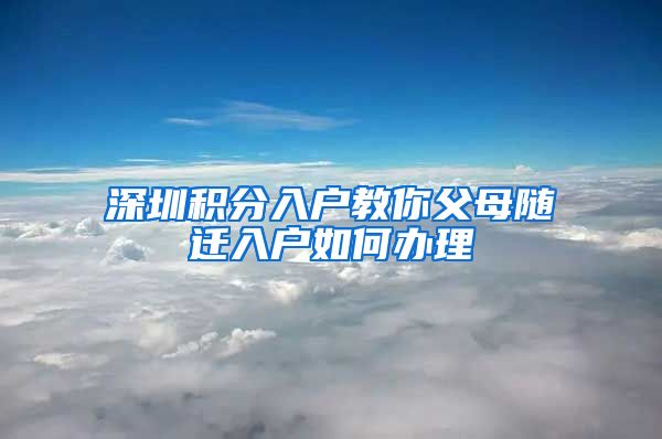 深圳积分入户教你父母随迁入户如何办理
