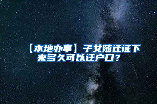 【本地办事】子女随迁证下来多久可以迁户口？