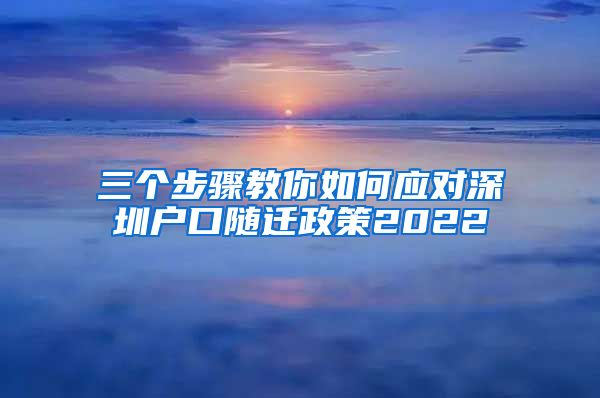 三个步骤教你如何应对深圳户口随迁政策2022