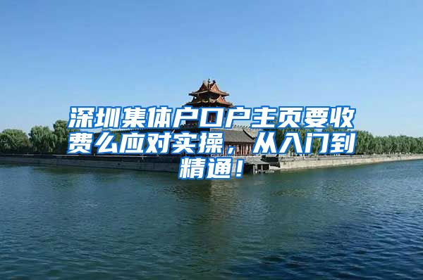 深圳集体户口户主页要收费么应对实操，从入门到精通！
