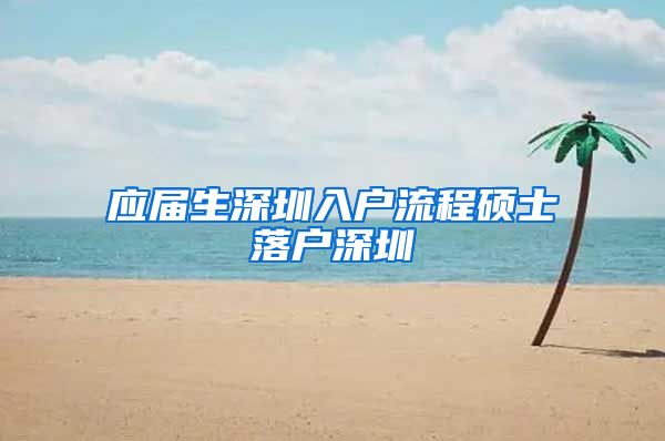 应届生深圳入户流程硕士落户深圳