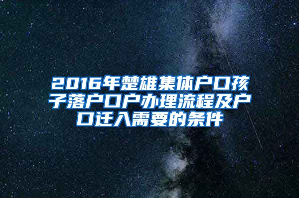 2016年楚雄集体户口孩子落户口户办理流程及户口迁入需要的条件