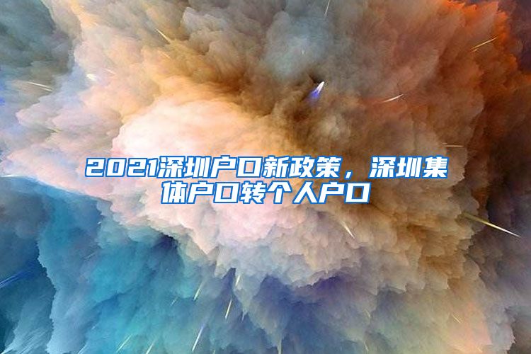 2021深圳户口新政策，深圳集体户口转个人户口