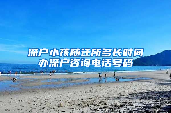 深户小孩随迁所多长时间办深户咨询电话号码