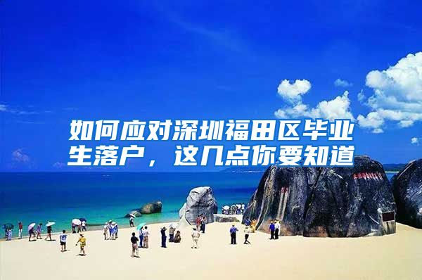 如何应对深圳福田区毕业生落户，这几点你要知道