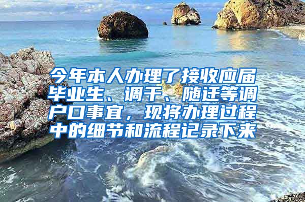 今年本人办理了接收应届毕业生、调干、随迁等调户口事宜，现将办理过程中的细节和流程记录下来