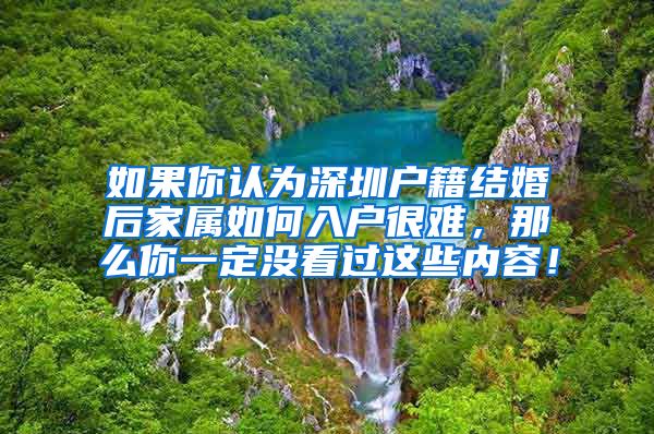 如果你认为深圳户籍结婚后家属如何入户很难，那么你一定没看过这些内容！