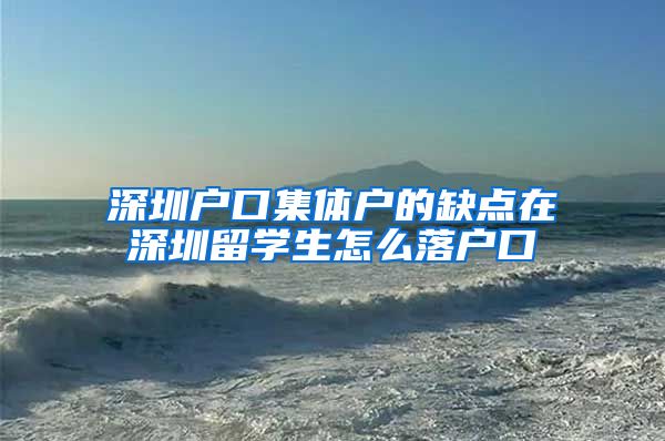 深圳户口集体户的缺点在深圳留学生怎么落户口