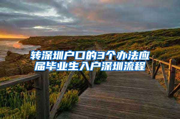 转深圳户口的3个办法应届毕业生入户深圳流程