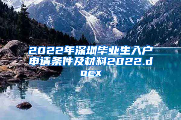 2022年深圳毕业生入户申请条件及材料2022.docx